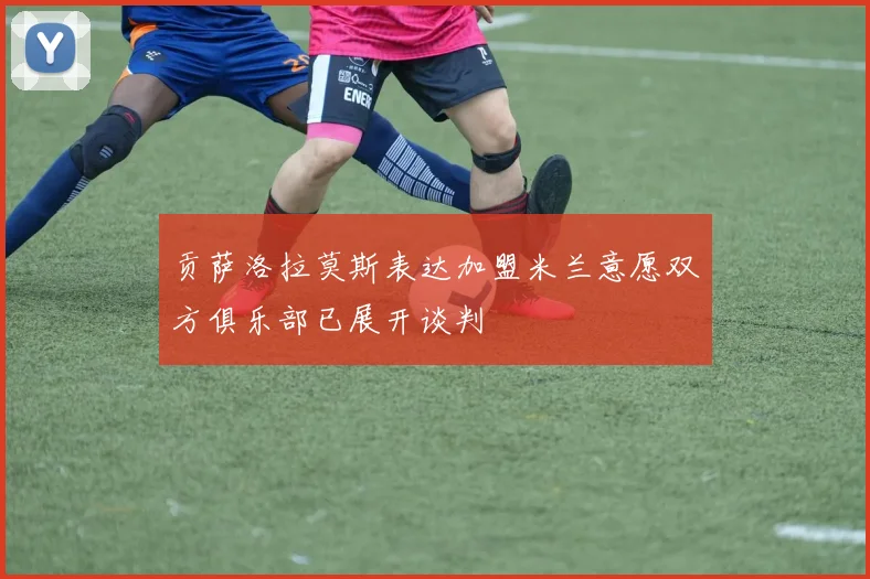 贡萨洛拉莫斯表达加盟米兰意愿双方俱乐部已展开谈判
