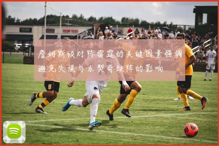詹姆斯谈对阵雷霆的关键因素强调避免失误与东契奇缺阵的影响