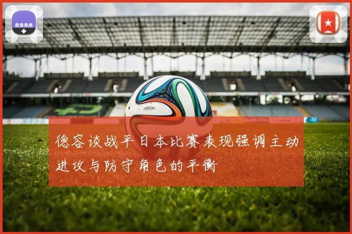 德容谈战平日本比赛表现强调主动进攻与防守角色的平衡