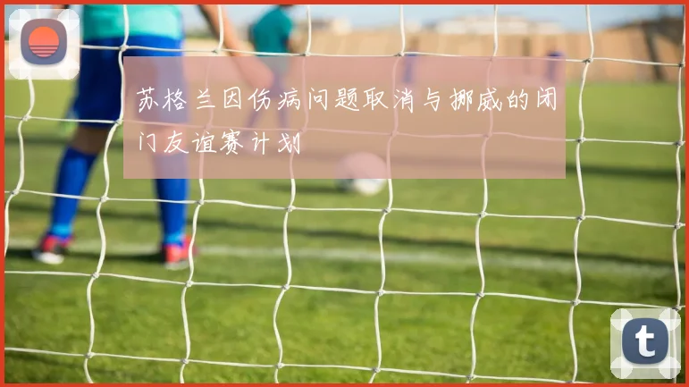 苏格兰因伤病问题取消与挪威的闭门友谊赛计划
