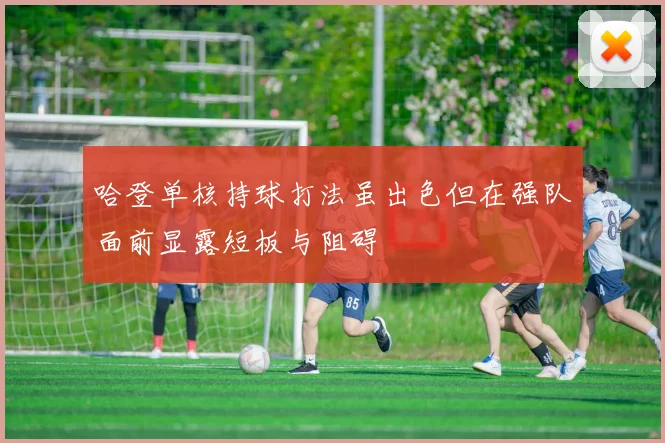 哈登单核持球打法虽出色但在强队面前显露短板与阻碍