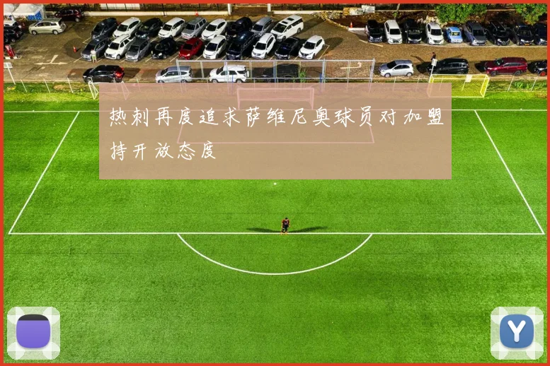 热刺再度追求萨维尼奥球员对加盟持开放态度