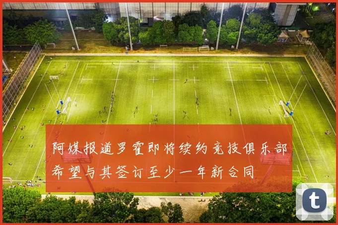 阿媒报道罗霍即将续约竞技俱乐部希望与其签订至少一年新合同
