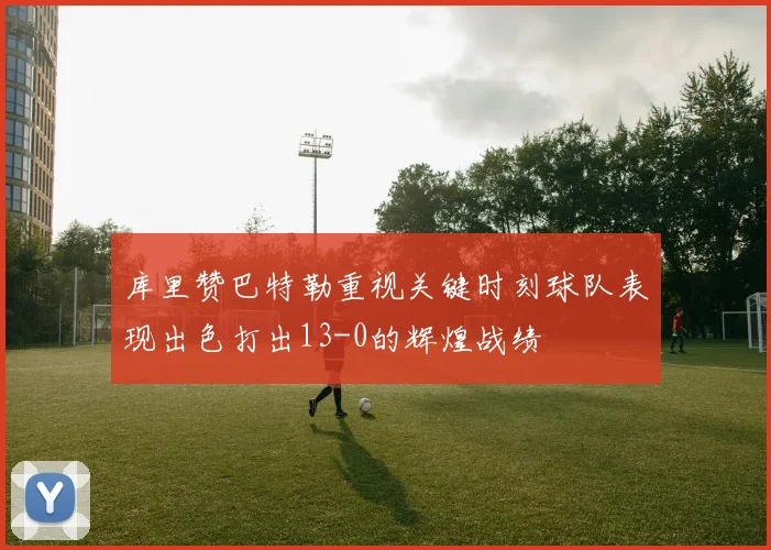 库里赞巴特勒重视关键时刻球队表现出色打出13-0的辉煌战绩