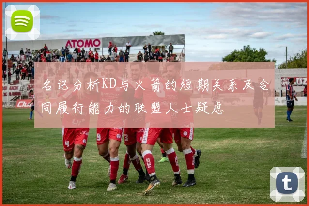 名记分析KD与火箭的短期关系及合同履行能力的联盟人士疑虑