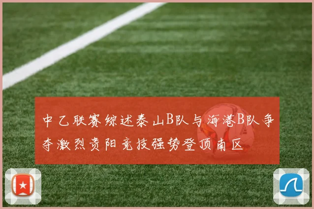 中乙联赛综述泰山B队与海港B队争夺激烈贵阳竞技强势登顶南区