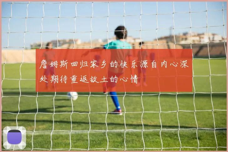 詹姆斯回归家乡的快乐源自内心深处期待重返故土的心情