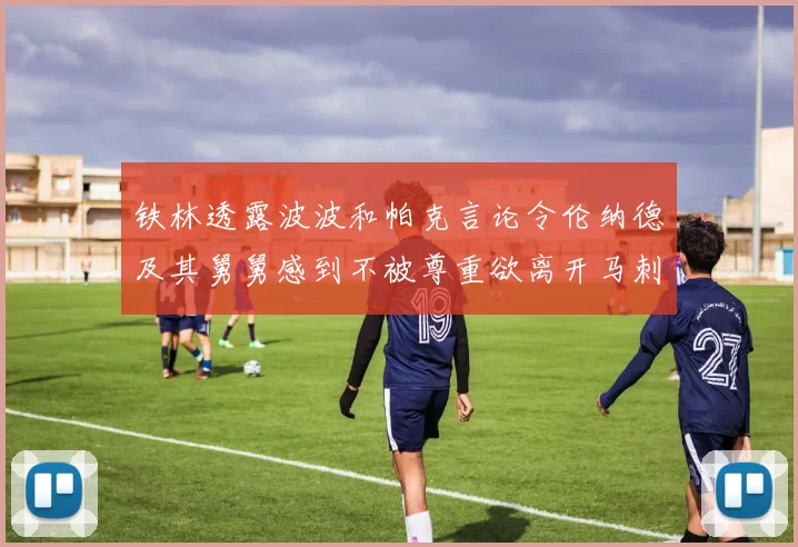 铁林透露波波和帕克言论令伦纳德及其舅舅感到不被尊重欲离开马刺