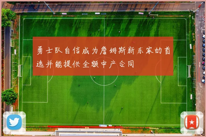 勇士队自信成为詹姆斯新东家的首选并能提供全额中产合同
