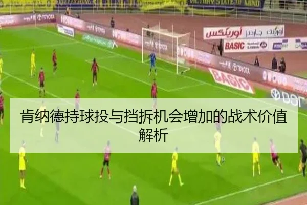 肯纳德持球投与挡拆机会增加的战术价值解析 - xingkong